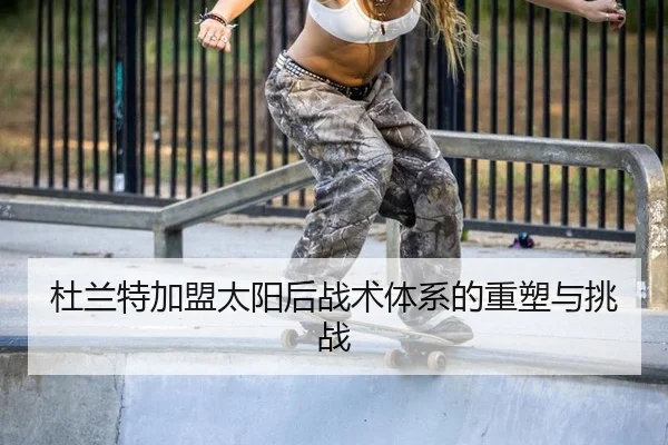 杜兰特加盟太阳后战术体系的重塑与挑战