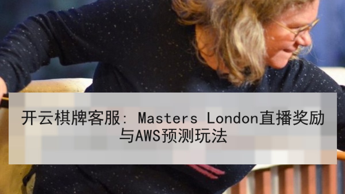 开云棋牌客服: Masters London直播奖励与AWS预测玩法