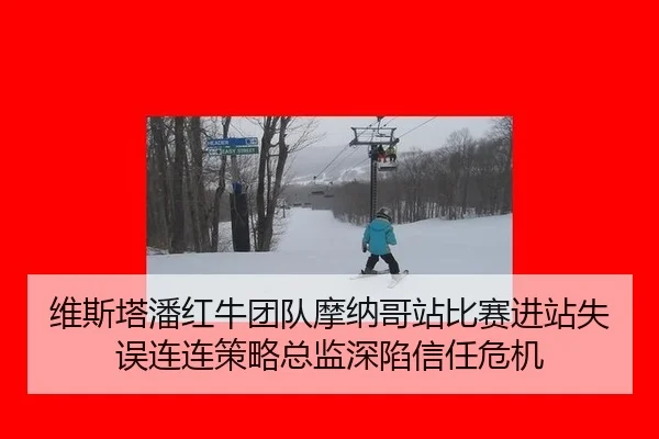 维斯塔潘红牛团队摩纳哥站比赛进站失误连连策略总监深陷信任危机