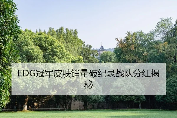 EDG冠军皮肤销量破纪录战队分红揭秘