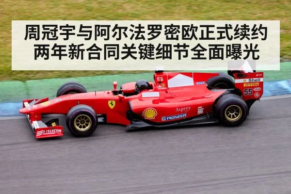 周冠宇与阿尔法罗密欧正式续约两年新合同关键细节全面曝光